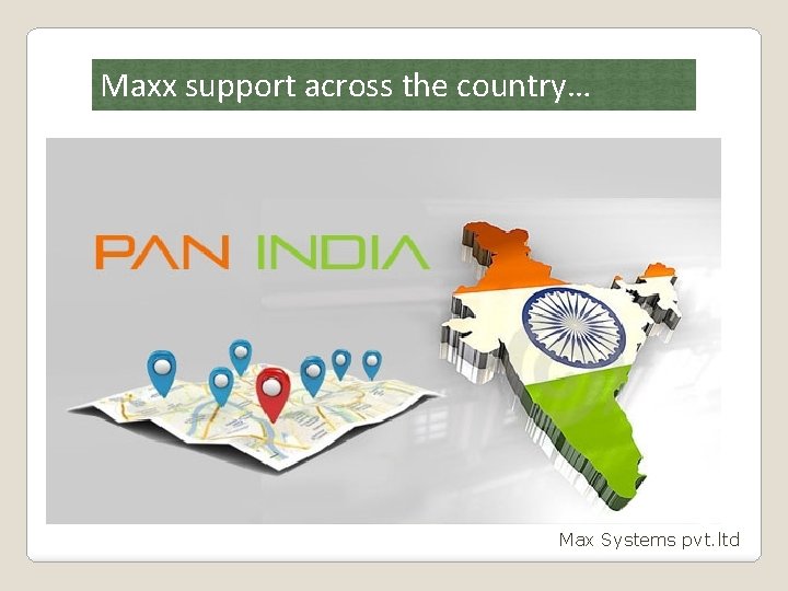 Maxx support across the country… Max Systems pvt. ltd 