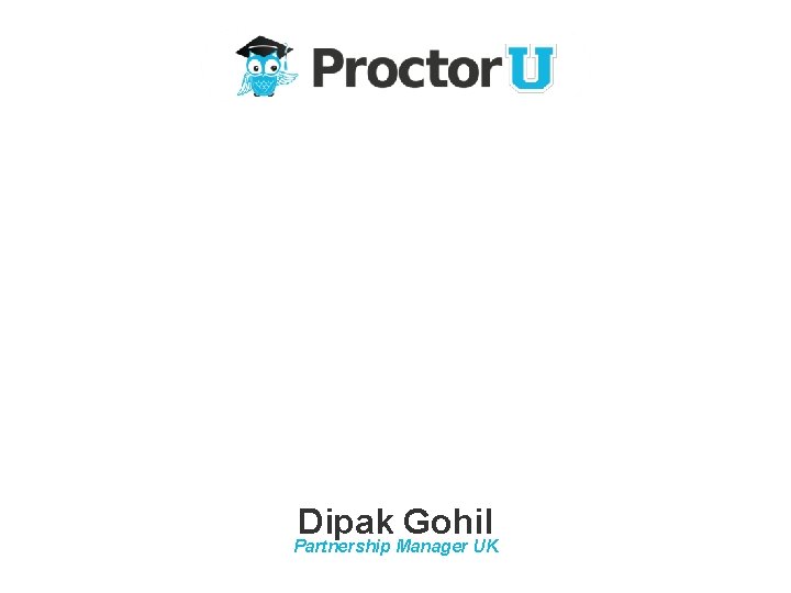 Ensuring Academic Integrity with Online Proctoring Dipak Gohil Partnership Manager UK 