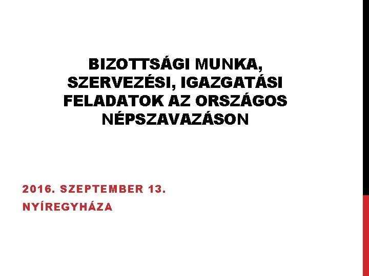 BIZOTTSÁGI MUNKA, SZERVEZÉSI, IGAZGATÁSI FELADATOK AZ ORSZÁGOS NÉPSZAVAZÁSON 2016. SZEPTEMBER 13. NYÍREGYHÁZA 