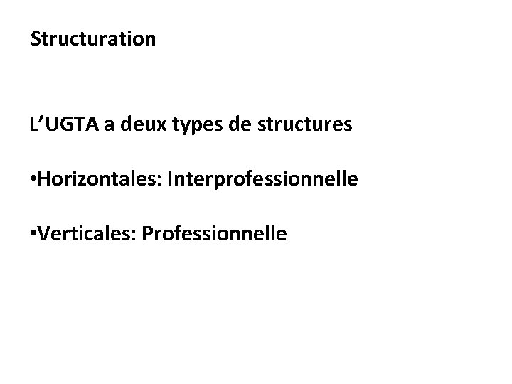 Structuration L’UGTA a deux types de structures • Horizontales: Interprofessionnelle • Verticales: Professionnelle 