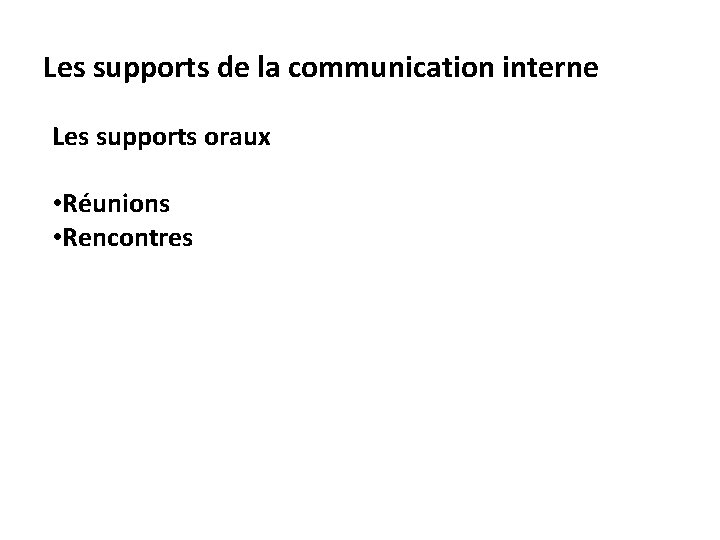 Les supports de la communication interne Les supports oraux • Réunions • Rencontres 