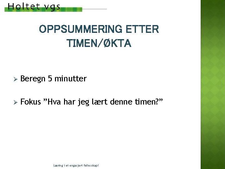 OPPSUMMERING ETTER TIMEN/ØKTA Ø Beregn 5 minutter Ø Fokus ”Hva har jeg lært denne OPPSUMMERING ETTER TIMEN/ØKTA Ø Beregn 5 minutter Ø Fokus ”Hva har jeg lært denne