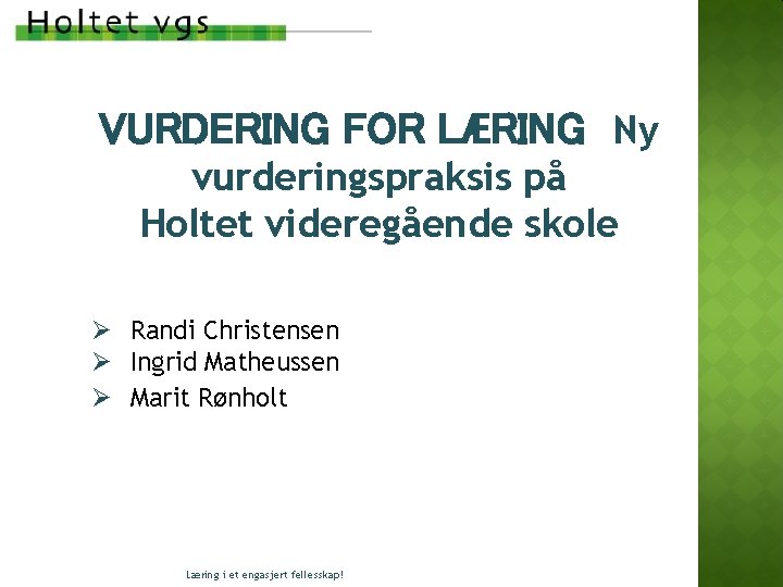 VURDERING FOR LÆRING Ny vurderingspraksis på Holtet videregående skole Ø Randi Christensen Ø Ingrid VURDERING FOR LÆRING Ny vurderingspraksis på Holtet videregående skole Ø Randi Christensen Ø Ingrid