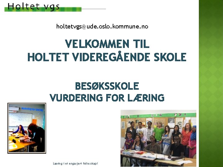 holtetvgs@ude. oslo. kommune. no VELKOMMEN TIL HOLTET VIDEREGÅENDE SKOLE BESØKSSKOLE VURDERING FOR LÆRING Læring holtetvgs@ude. oslo. kommune. no VELKOMMEN TIL HOLTET VIDEREGÅENDE SKOLE BESØKSSKOLE VURDERING FOR LÆRING Læring