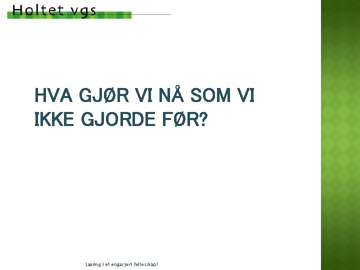 HVA GJØR VI NÅ SOM VI IKKE GJORDE FØR? Læring i et engasjert fellesskap! HVA GJØR VI NÅ SOM VI IKKE GJORDE FØR? Læring i et engasjert fellesskap!