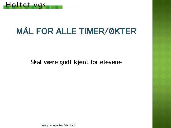 MÅL FOR ALLE TIMER/ØKTER Skal være godt kjent for elevene Læring i et engasjert MÅL FOR ALLE TIMER/ØKTER Skal være godt kjent for elevene Læring i et engasjert