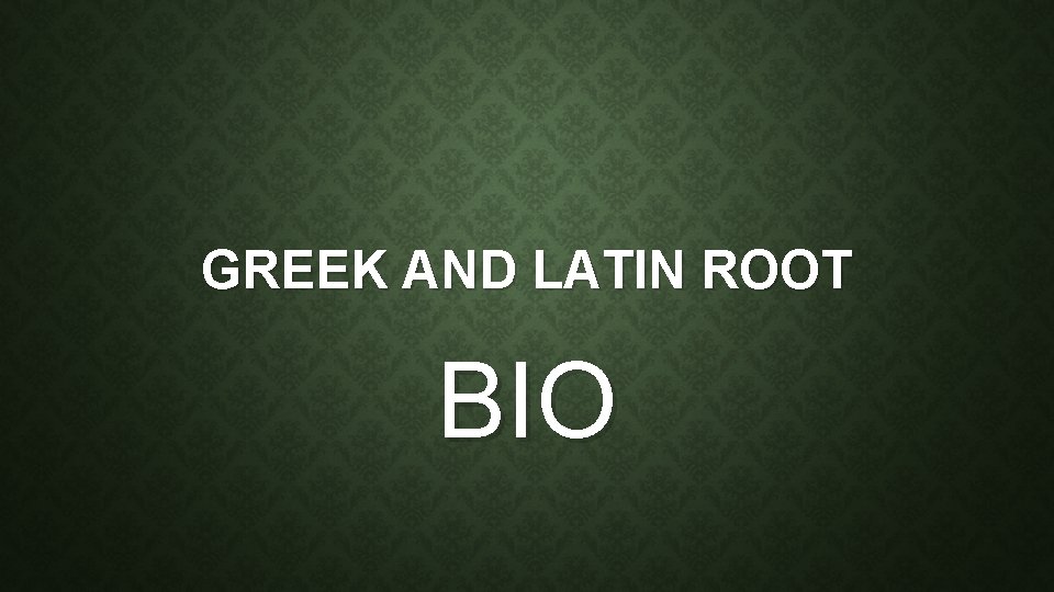 GREEK AND LATIN ROOT BIO 