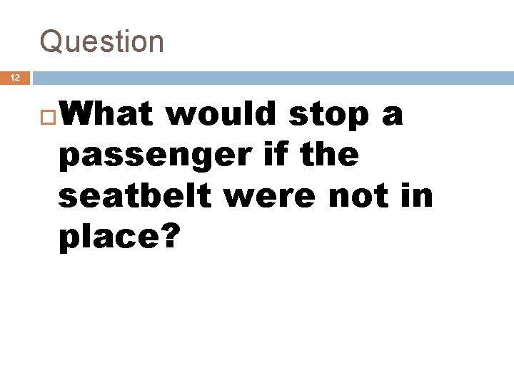 Question 12 What would stop a passenger if the seatbelt were not in place?