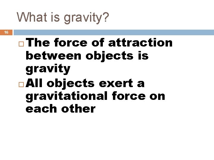 What is gravity? 16 The force of attraction between objects is gravity All objects