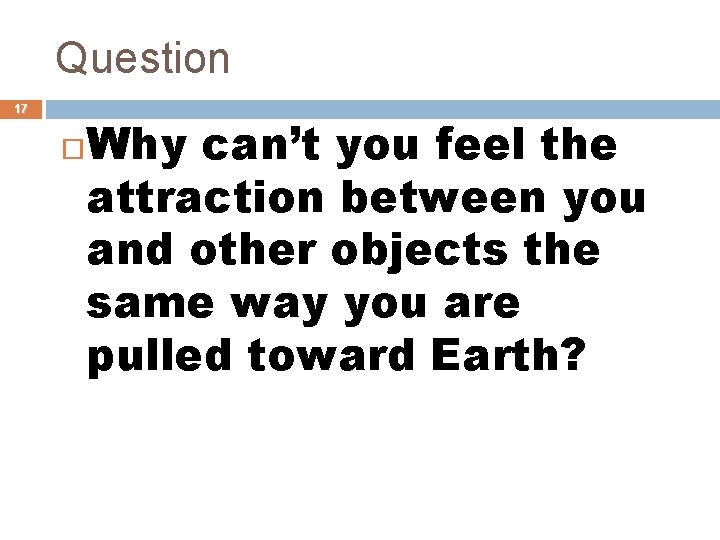 Question 17 Why can’t you feel the attraction between you and other objects the