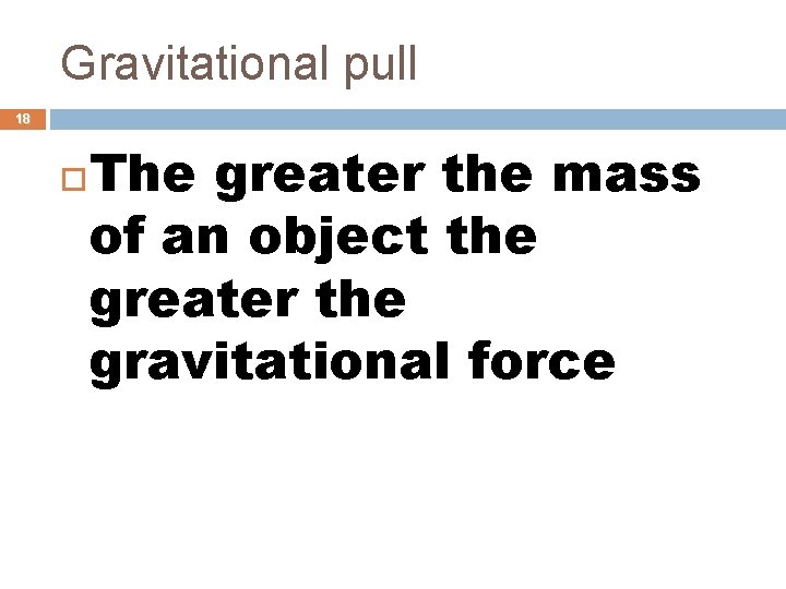 Gravitational pull 18 The greater the mass of an object the greater the gravitational