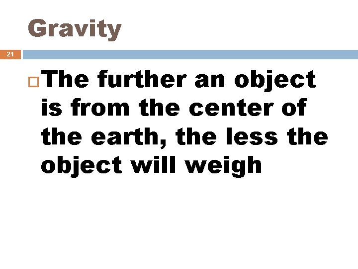 Gravity 21 The further an object is from the center of the earth, the
