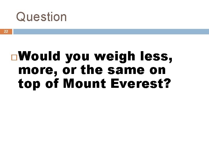 Question 22 Would you weigh less, more, or the same on top of Mount