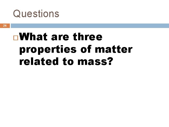 Questions 24 What are three properties of matter related to mass? 