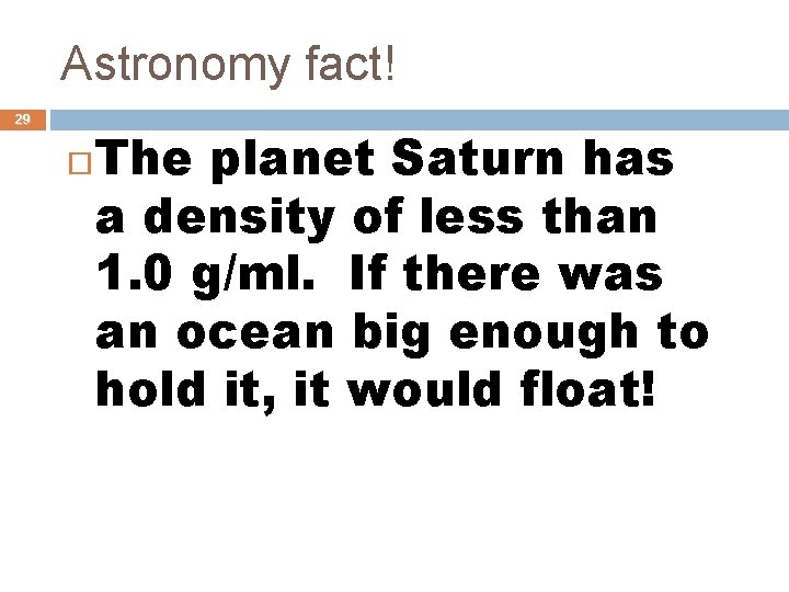 Astronomy fact! 29 The planet Saturn has a density of less than 1. 0