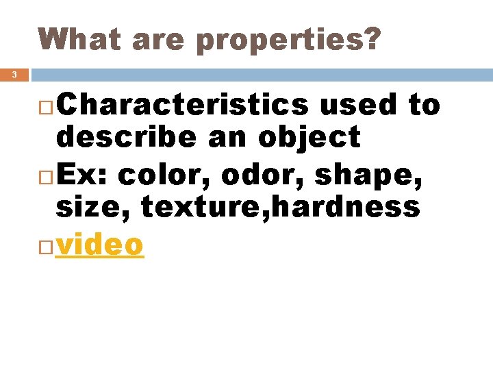 What are properties? 3 Characteristics used to describe an object Ex: color, odor, shape,