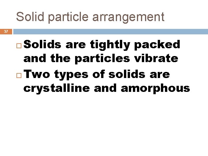 Solid particle arrangement 37 Solids are tightly packed and the particles vibrate Two types