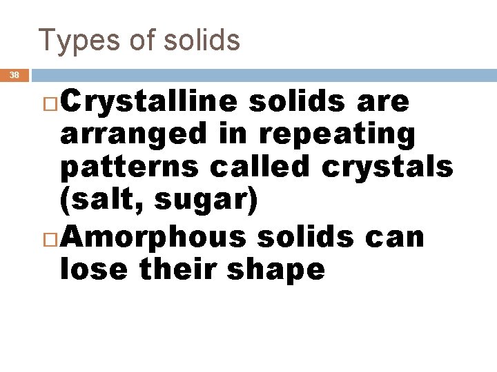 Types of solids 38 Crystalline solids are arranged in repeating patterns called crystals (salt,