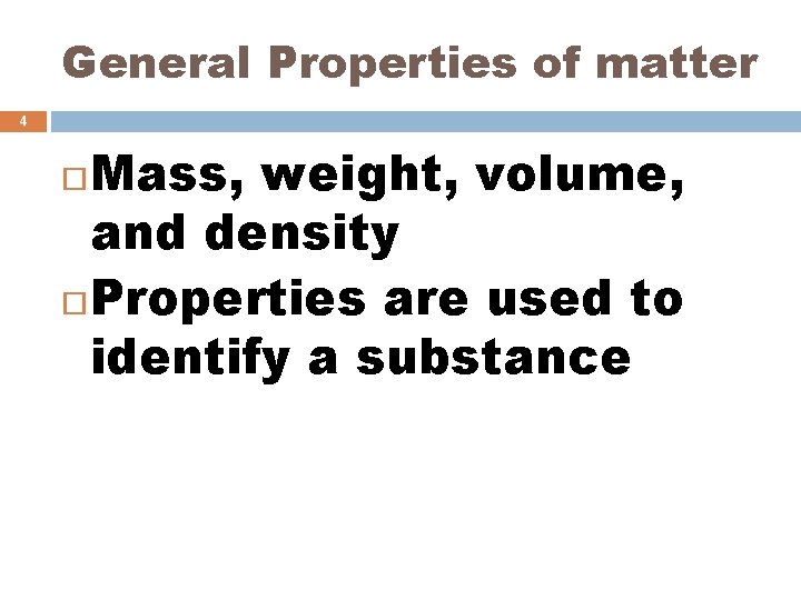 General Properties of matter 4 Mass, weight, volume, and density Properties are used to