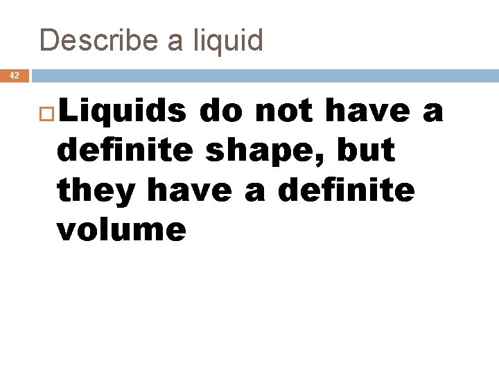 Describe a liquid 42 Liquids do not have a definite shape, but they have