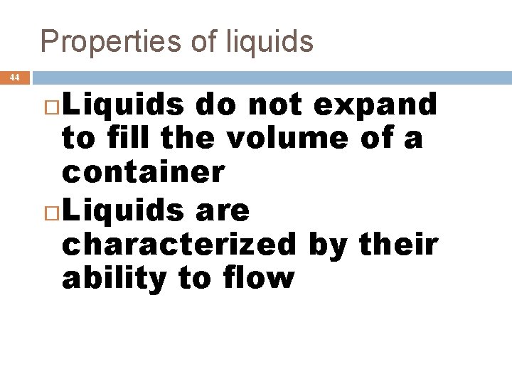 Properties of liquids 44 Liquids do not expand to fill the volume of a