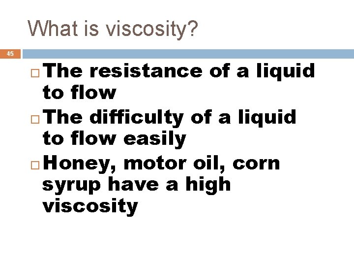 What is viscosity? 45 The resistance of a liquid to flow The difficulty of