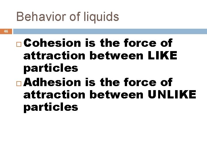 Behavior of liquids 46 Cohesion is the force of attraction between LIKE particles Adhesion