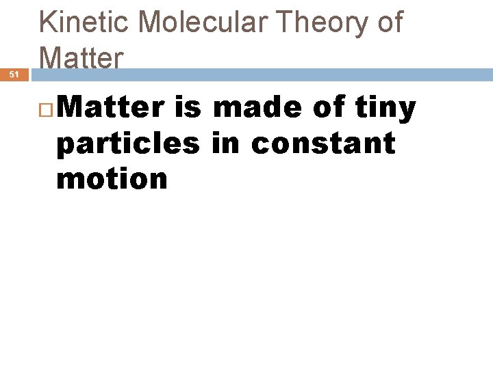 51 Kinetic Molecular Theory of Matter is made of tiny particles in constant motion
