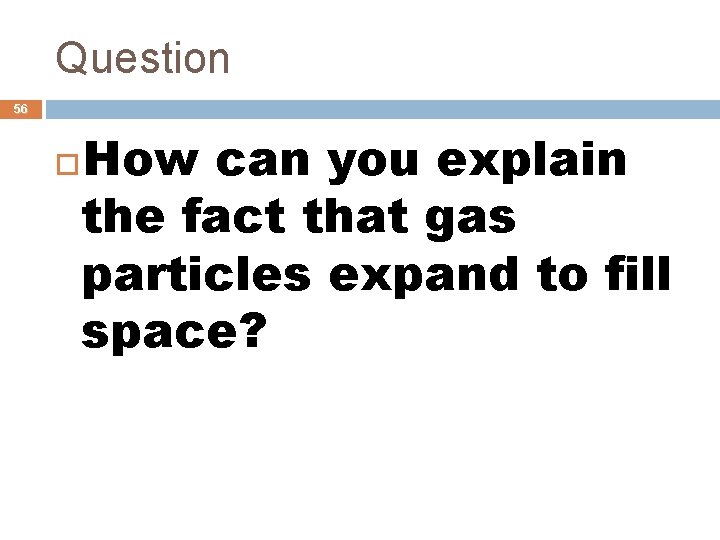 Question 56 How can you explain the fact that gas particles expand to fill