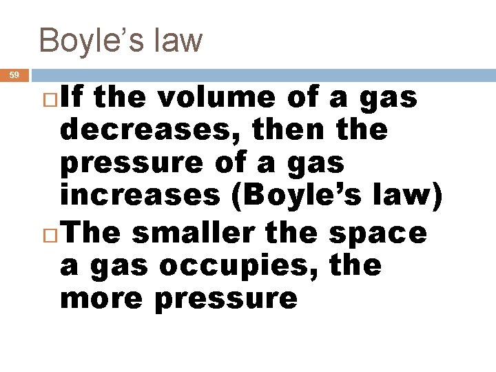 Boyle’s law 59 If the volume of a gas decreases, then the pressure of