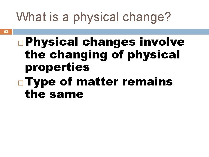 What is a physical change? 63 Physical changes involve the changing of physical properties