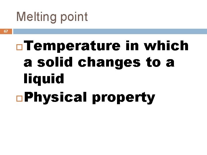 Melting point 67 Temperature in which a solid changes to a liquid Physical property