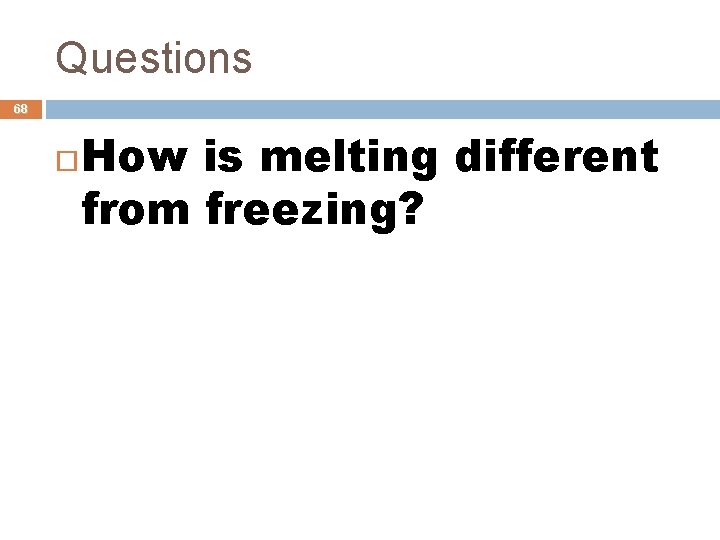 Questions 68 How is melting different from freezing? 