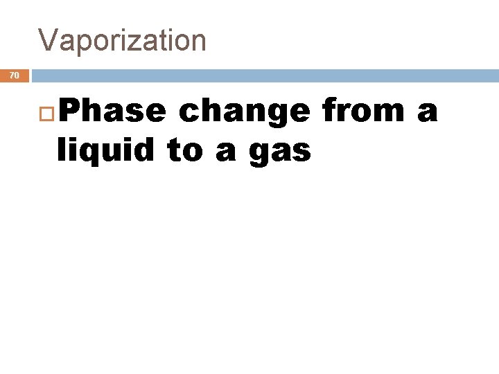 Vaporization 70 Phase change from a liquid to a gas 