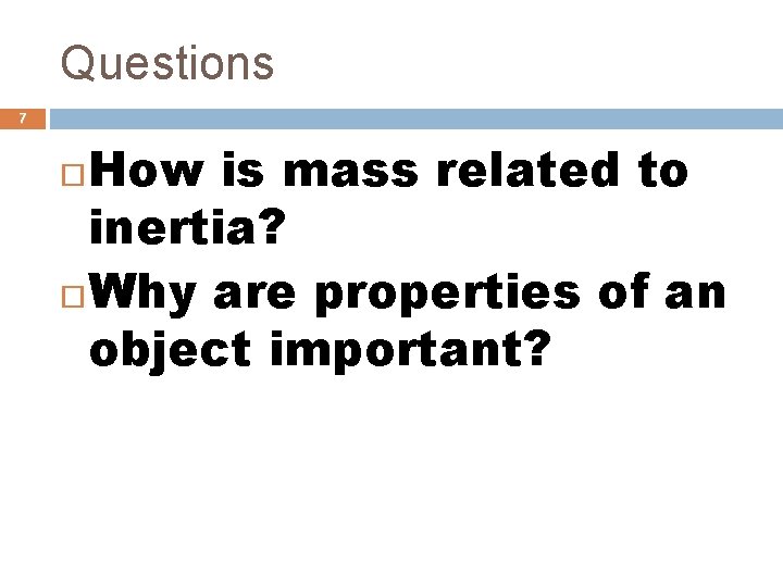 Questions 7 How is mass related to inertia? Why are properties of an object