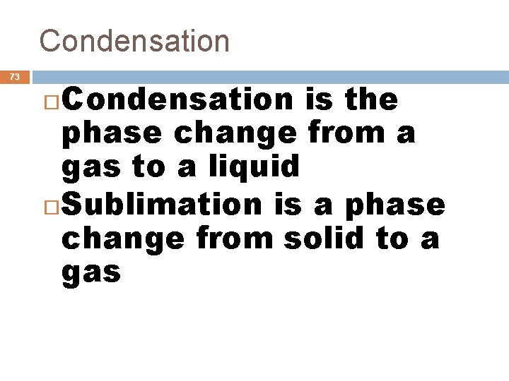 Condensation 73 Condensation is the phase change from a gas to a liquid Sublimation