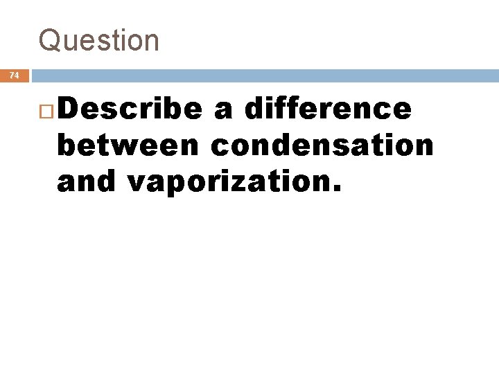 Question 74 Describe a difference between condensation and vaporization. 