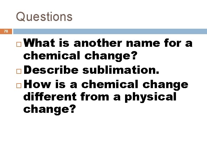 Questions 78 What is another name for a chemical change? Describe sublimation. How is