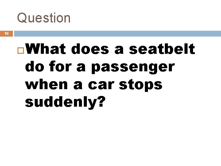 Question 10 What does a seatbelt do for a passenger when a car stops