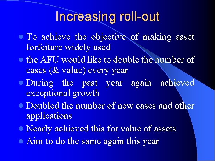 Increasing roll-out l To achieve the objective of making asset forfeiture widely used l
