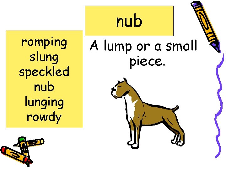 nub romping slung speckled nub lunging rowdy A lump or a small piece. 