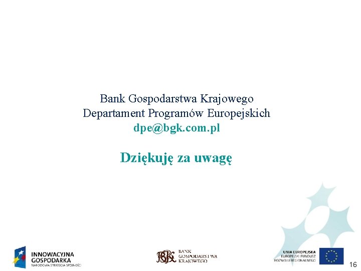 Bank Gospodarstwa Krajowego Departament Programów Europejskich dpe@bgk. com. pl Dziękuję za uwagę 16 