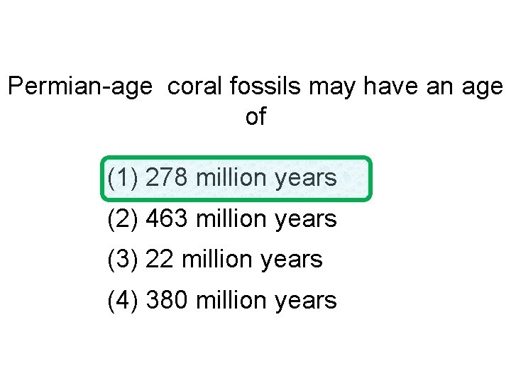 Permian-age coral fossils may have an age of (1) 278 million years (2) 463 Permian-age coral fossils may have an age of (1) 278 million years (2) 463