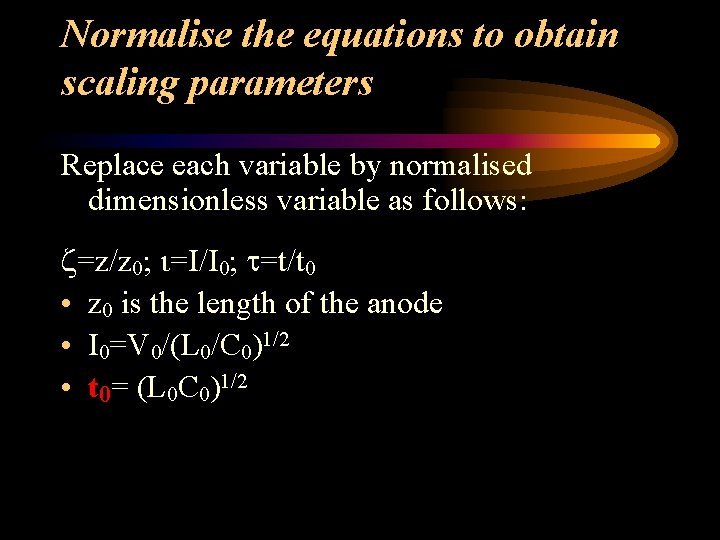 Normalise the equations to obtain scaling parameters Replace each variable by normalised dimensionless variable