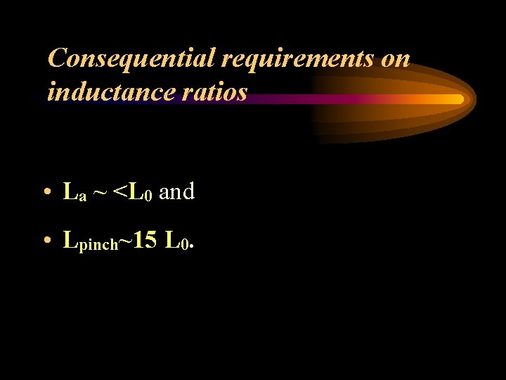 Consequential requirements on inductance ratios • La ~ <L 0 and • Lpinch~15 L