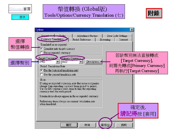 Welcome首頁 TOC 目次 幣值轉換 (Global版) Tools/Options/Currency Translation (七) 附錄 選擇 幣值轉換 選擇幣別 若該幣別無法直接轉成 [Target