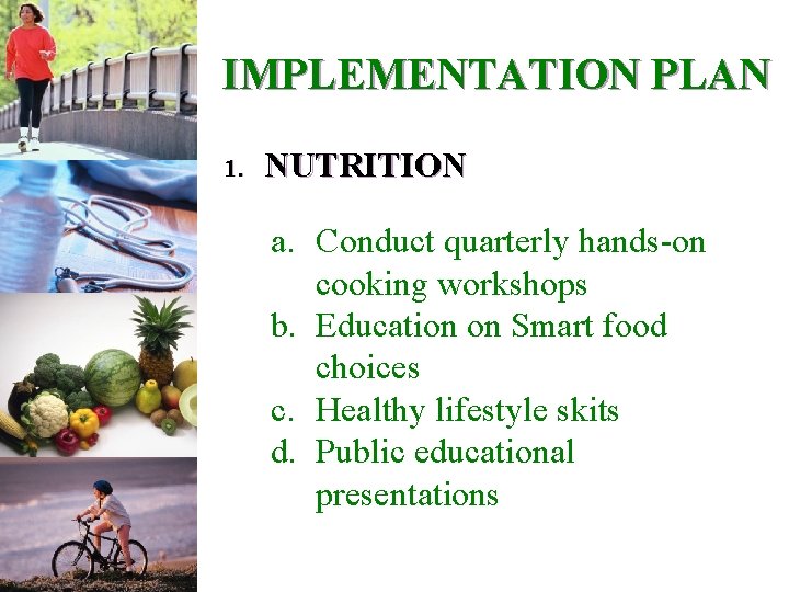 IMPLEMENTATION PLAN 1. NUTRITION a. Conduct quarterly hands-on cooking workshops b. Education on Smart