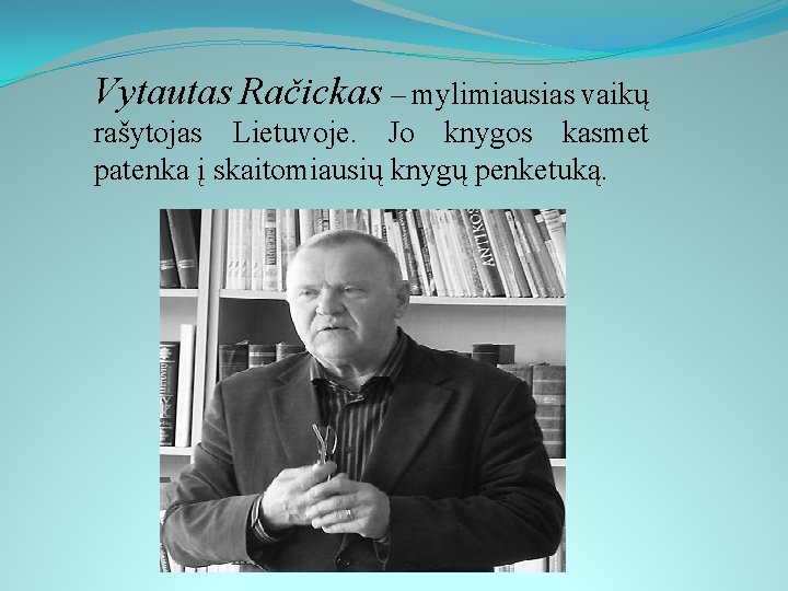 Vytautas Račickas – mylimiausias vaikų rašytojas Lietuvoje. Jo knygos kasmet patenka į skaitomiausių knygų