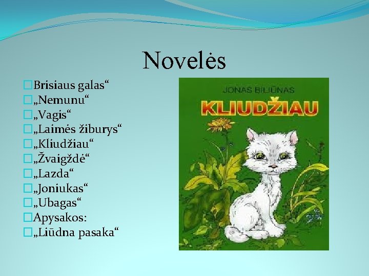 Novelės �Brisiaus galas“ �„Nemunu“ �„Vagis“ �„Laimės žiburys“ �„Kliudžiau“ �„Žvaigždė“ �„Lazda“ �„Joniukas“ �„Ubagas“ �Apysakos: �„Liūdna