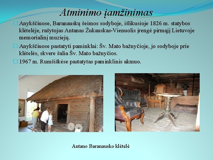 Atminimo įamžinimas � Anykščiuose, Baranauskų šeimos sodyboje, išlikusioje 1826 m. statybos klėtelėje, rašytojas Antanas